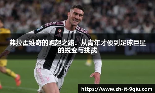 弗拉霍维奇的崛起之路：从青年才俊到足球巨星的蜕变与挑战