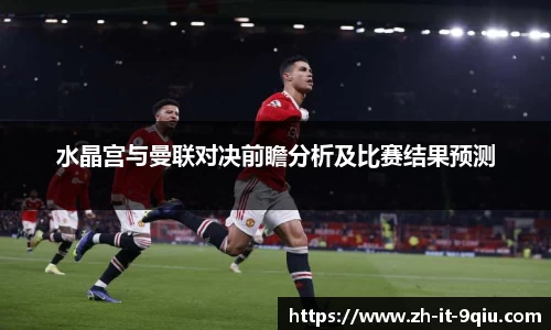 水晶宫与曼联对决前瞻分析及比赛结果预测