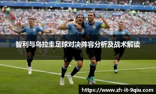 智利与乌拉圭足球对决阵容分析及战术解读