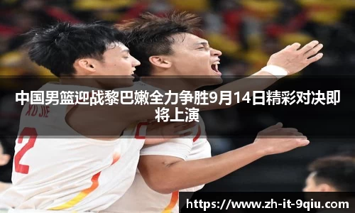 中国男篮迎战黎巴嫩全力争胜9月14日精彩对决即将上演