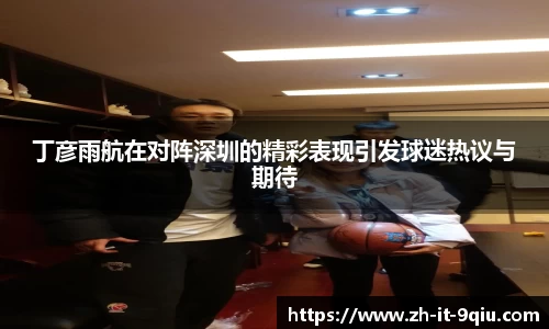 丁彦雨航在对阵深圳的精彩表现引发球迷热议与期待