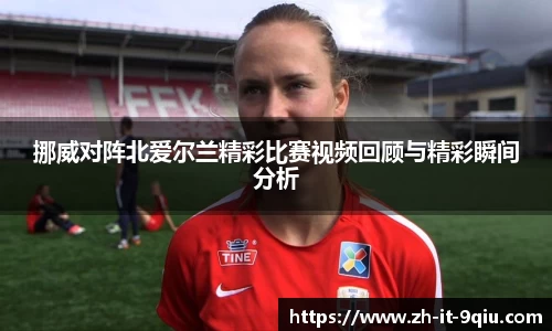 挪威对阵北爱尔兰精彩比赛视频回顾与精彩瞬间分析