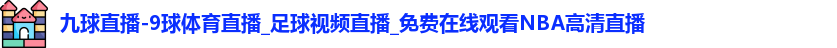 九球直播-9球体育直播_足球视频直播_免费在线观看NBA高清直播